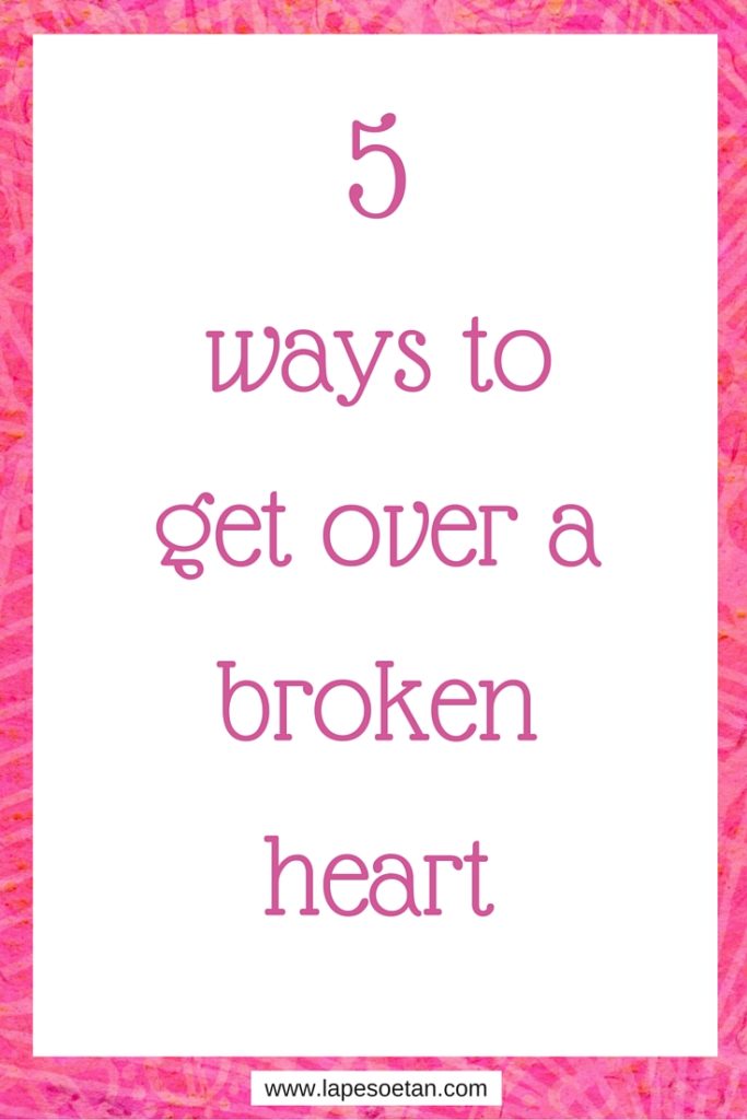 5 ways to get over a broken heart www.lapesoetan.com