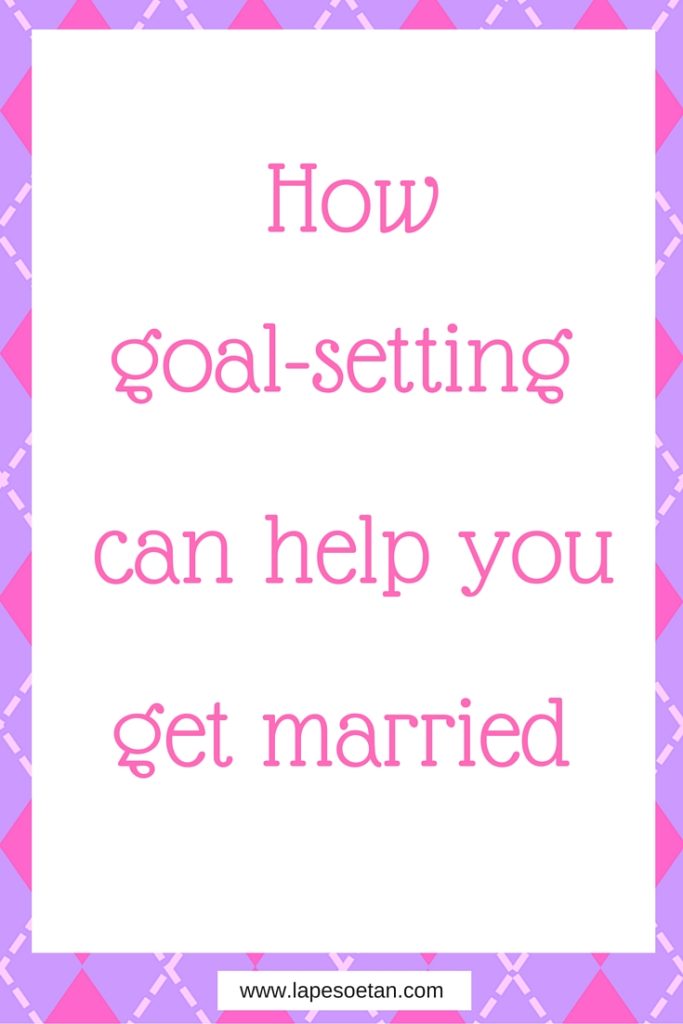 how goal-setting can help you get married www.lapesoetan.com