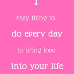 1 easy thing to do every day to bring love into your life