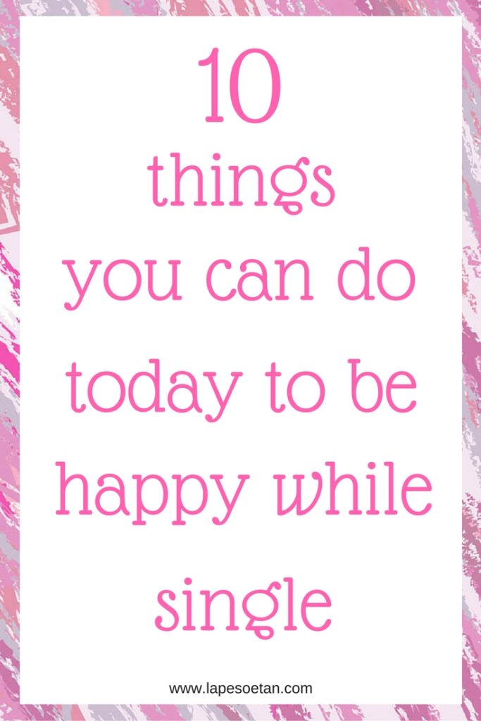 10 things you can do today to be happy while single www.lapesoetan.com