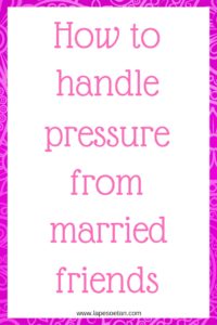 how-to-handle-pressure-from-married-friends-www-lapesoetan-com