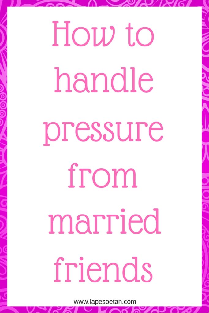 how-to-handle-pressure-from-married-friends-www-lapesoetan-com