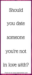should you date someone you're not in love with www.lapesoetan.com