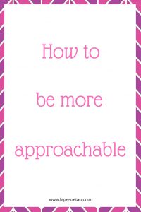 how to be more approachable www.lapesoetan.com
