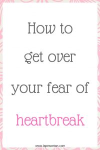 how to get over your fear of heartbreak www.lapesoetan.com