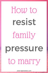 how to resist family pressure to marry www.lapesoetan.com