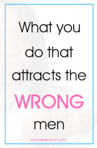 what you do that attracts the wrong men www.lapesoetan.com