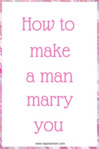 how to make a man marry you www.lapesoetan.com