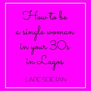 how to be a single woman in your 30s in lagos by lape soetan 