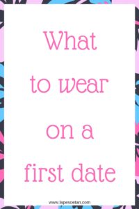 what to wear on a first date www.lapesoetan.com