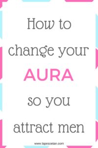how to change your aura so you attract men www.lapesoetan.oom