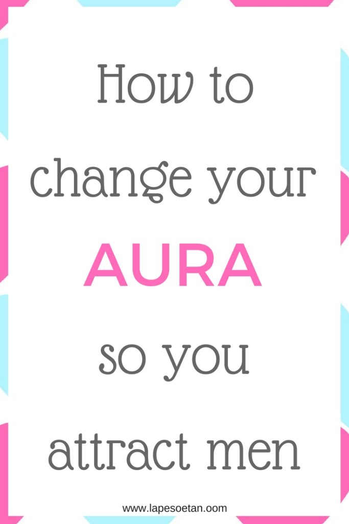 how to change your aura so you attract men www.lapesoetan.oom