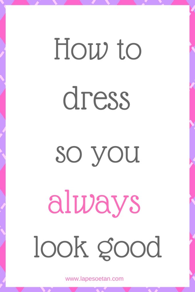 how to dress so you always look good www.lapesoetan.com