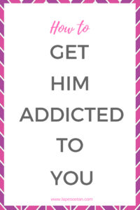 how to get him addicted to you www.lapesoetan.com