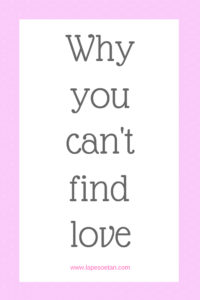 why you can't find love www.lapesoetan.com