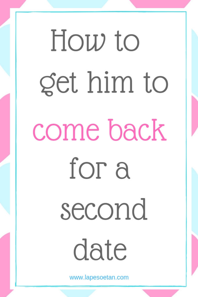 How to get him to come back for a second date www.lapesoetan.com