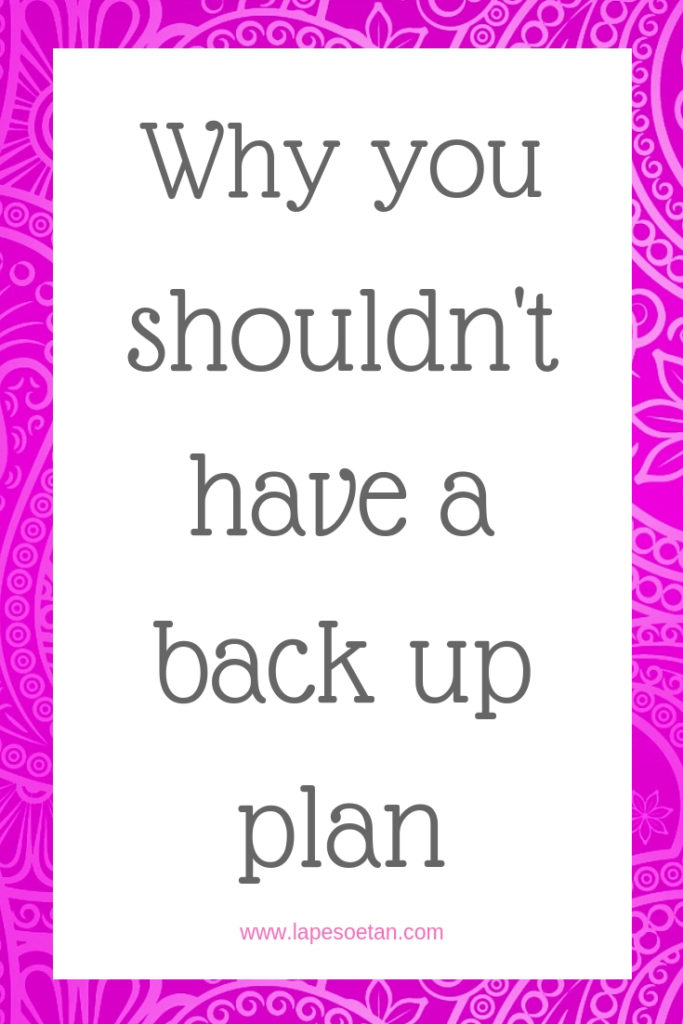 Why you shouldn't have a back up plan www.lapesoetan.com