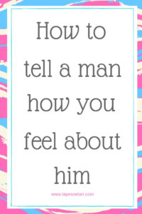 How to tell a man how you feel about him www.lapesoetan.com