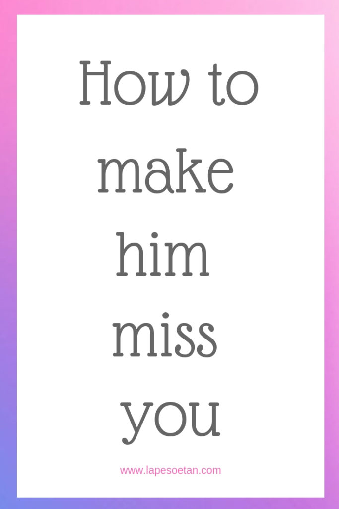 How to make him miss you www.lapesoetan.com