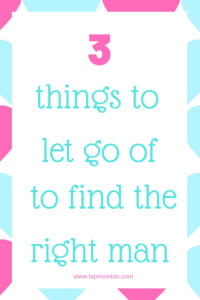3 things to let go of to find the right man for you www.lapesoetan.com
