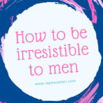 How to be irresistible to men