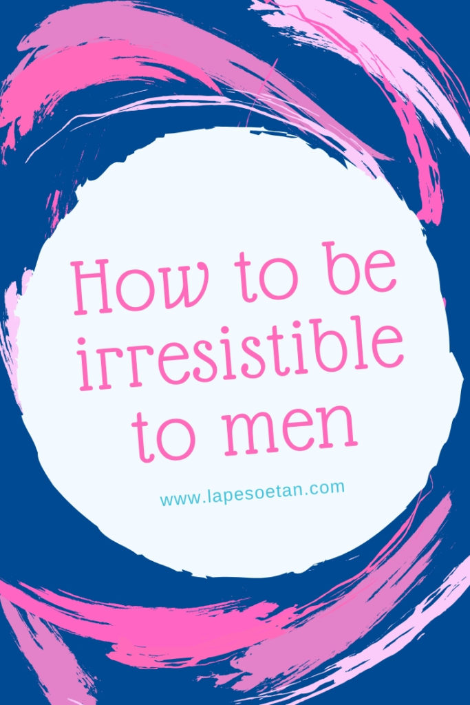 how to be irresistible to men www.lapesoetan.com