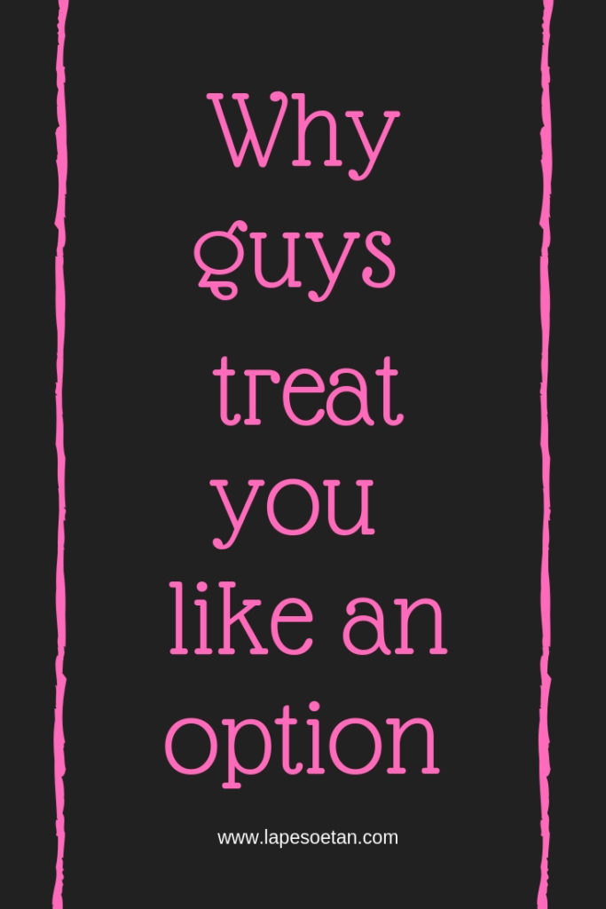 why guys treat you like an option www.lapesoetan.com