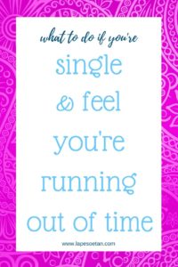 what to do if you're single & feel you're running out of time www.lapesoetan.com