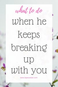 what to do when he keeps breaking up with you www.lapesoetan.com