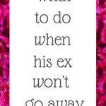 What to do when his ex won’t go away