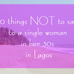 10 things NOT to say to a single woman in her 30s in Lagos