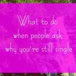 What to do when people ask why you’re still single