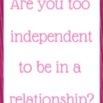 Are you too independent to be in a relationship?