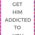 How to get him addicted to you