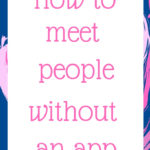 How to meet people without an app