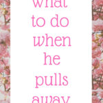 What to do when he pulls away
