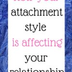 How your attachment style is affecting your relationship.